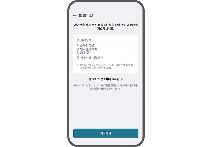 올 클리닝 기능에 대한 설명이 스마트폰 화면에 표시되어 있습니다. 상단에는 올 클리닝이라는 제목이 있으며, 그 아래에 에어컨을 자주 쓰지 않을 때 올 클리닝으로 깨끗하게 청소해보세요.라는 문구가 있습니다. 주요 내용으로는 올 클리닝은 1. 응축수 생성 2. 열교환기 세척 3. AI 건조를 자동으로 진행해요.라는 설명이 있습니다. 추가로, 실내 21~32℃, 실외 21~37℃에서 가능하며, 실내 환기를 함께 하시는 걸 권장드려요.라는 조건이 명시되어 있습니다. 하단에는 총 소요시간: 최대 165분이라는 정보가 있으며, 시간이 오래 걸릴 수 있으니 에어컨을 한동안 사용하지 않을 때 올 클리닝을 사용하는 것이 좋아요.라는 추가 설명이 있습니다. 화면 하단에는 시작하기 버튼이 있습니다.